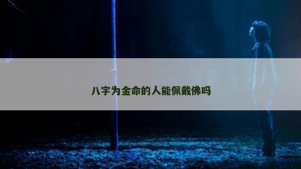 八字为金命的人能佩戴佛吗