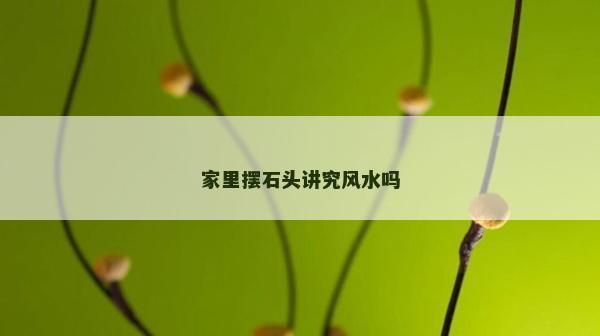 家里摆石头讲究风水吗