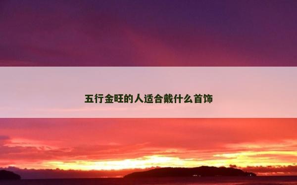 五行金旺的人适合戴什么首饰