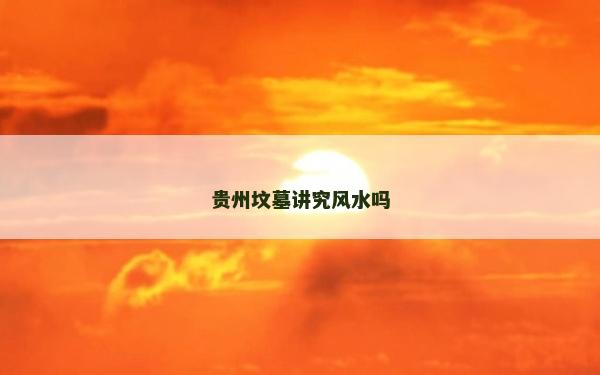 贵州坟墓讲究风水吗