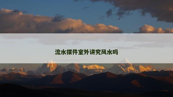 流水摆件室外讲究风水吗