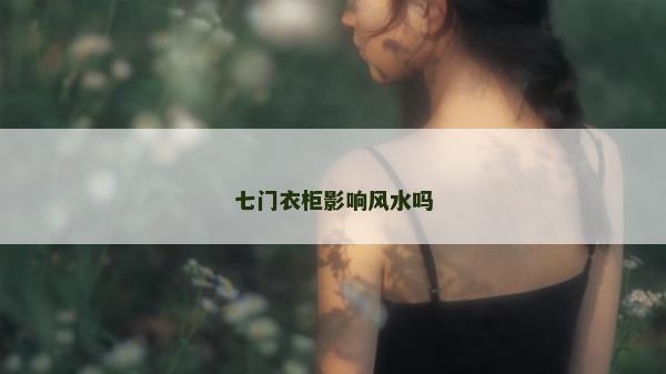 七门衣柜影响风水吗
