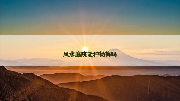 风水庭院能种杨梅吗