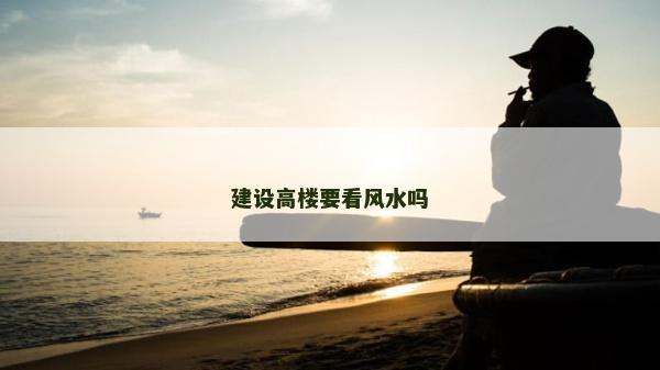 建设高楼要看风水吗