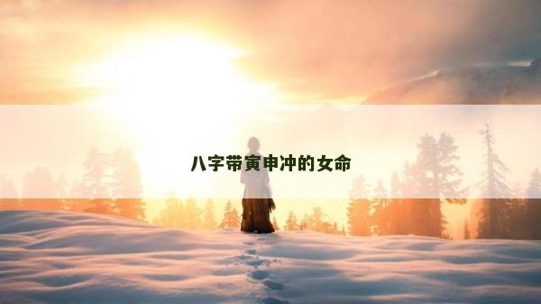 八字带寅申冲的女命