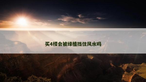 买4楼会被绿植挡住风水吗
