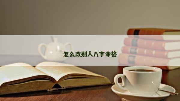 怎么改别人八字命格