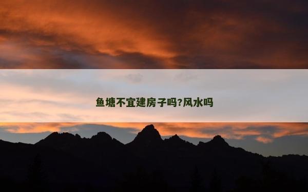 鱼塘不宜建房子吗?风水吗