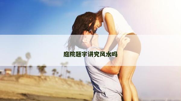 庭院题字讲究风水吗