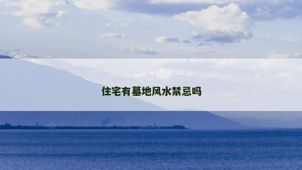 住宅有墓地风水禁忌吗