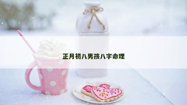 正月初八男孩八字命理