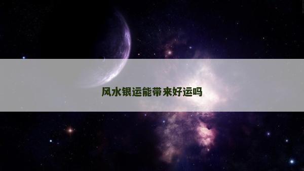 风水银运能带来好运吗