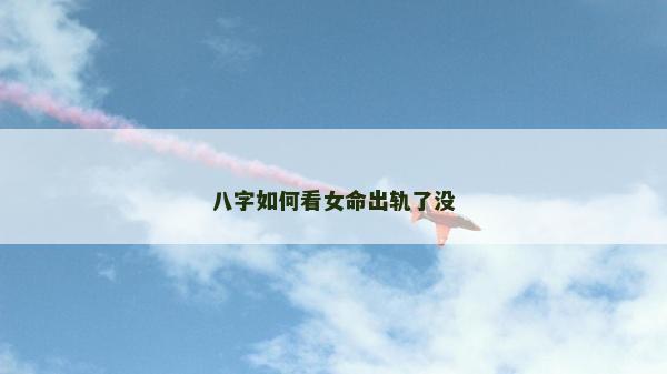 八字如何看女命出轨了没