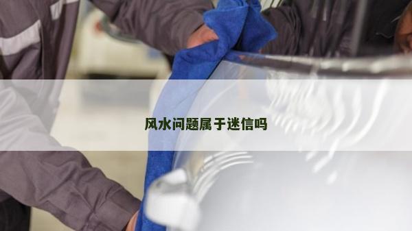 风水问题属于迷信吗