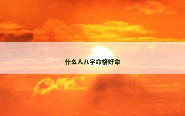 什么人八字命格好命