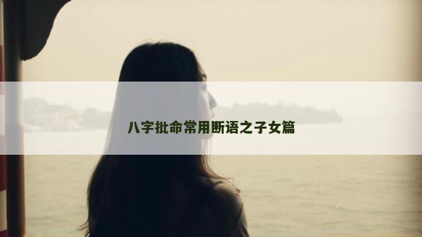 八字批命常用断语之子女篇