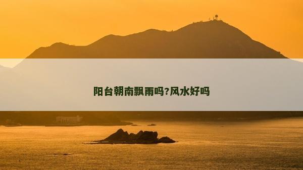 阳台朝南飘雨吗?风水好吗