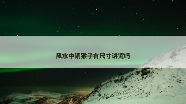 风水中铜猴子有尺寸讲究吗