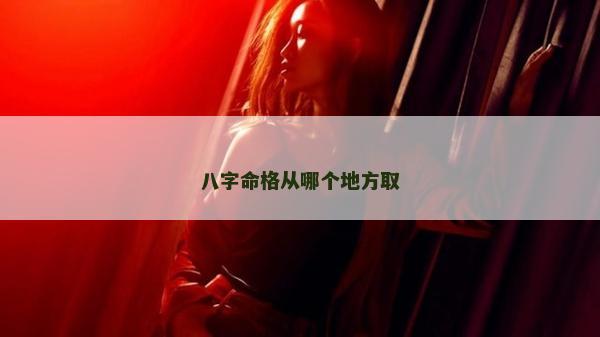 八字命格从哪个地方取