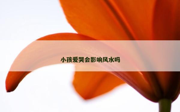 小孩爱哭会影响风水吗