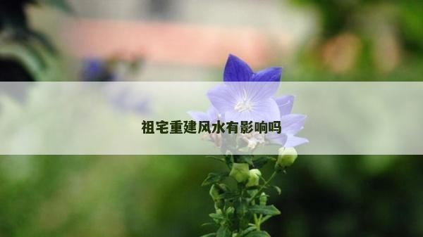 祖宅重建风水有影响吗