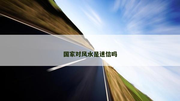 国家对风水是迷信吗