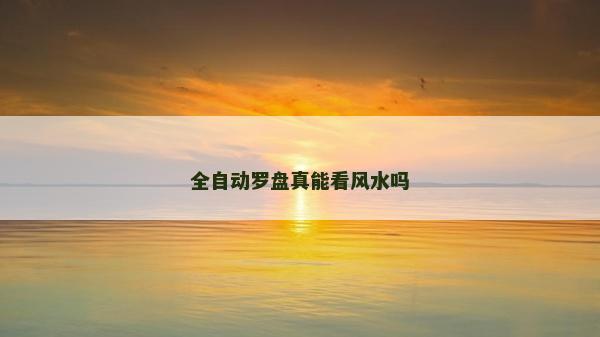全自动罗盘真能看风水吗