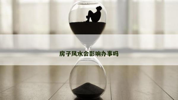 房子风水会影响办事吗