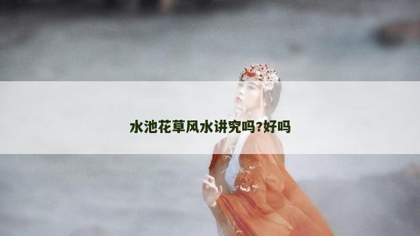 水池花草风水讲究吗?好吗