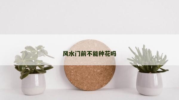 风水门前不能种花吗