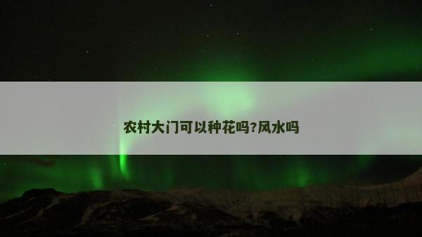 农村大门可以种花吗?风水吗