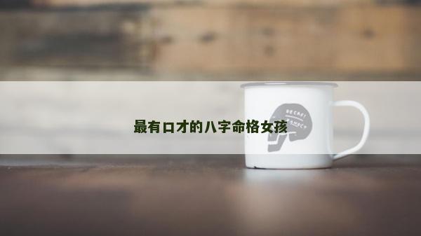 最有口才的八字命格女孩