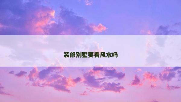 装修别墅要看风水吗