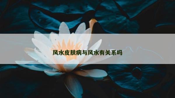 风水皮肤病与风水有关系吗