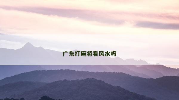 广东打麻将看风水吗
