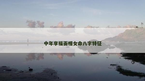 中年享福面相女命八字特征