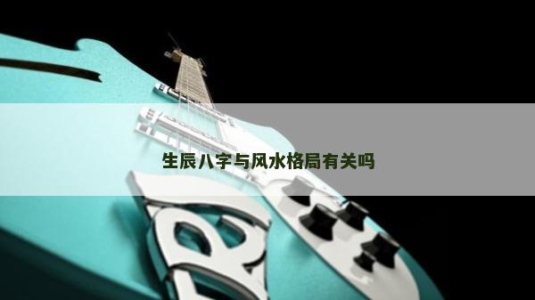 生辰八字与风水格局有关吗