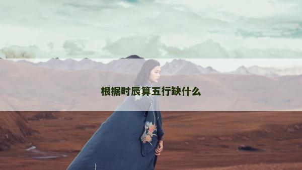 根据时辰算五行缺什么