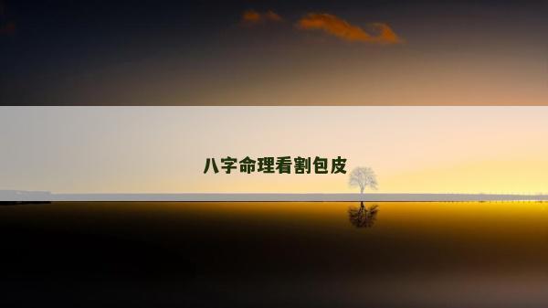 八字命理看割包皮