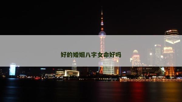 好的婚姻八字女命好吗