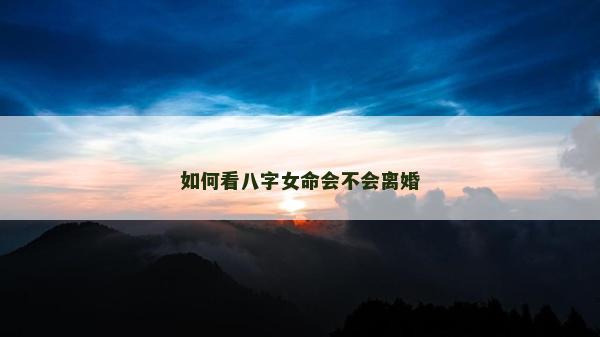如何看八字女命会不会离婚