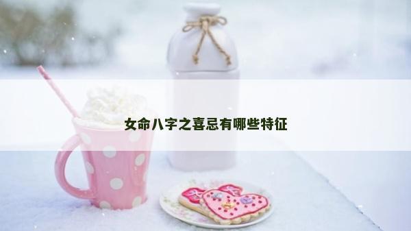 女命八字之喜忌有哪些特征