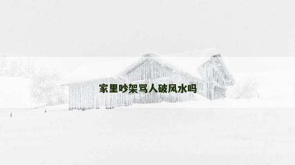 家里吵架骂人破风水吗