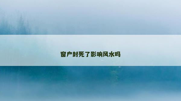 窗户封死了影响风水吗