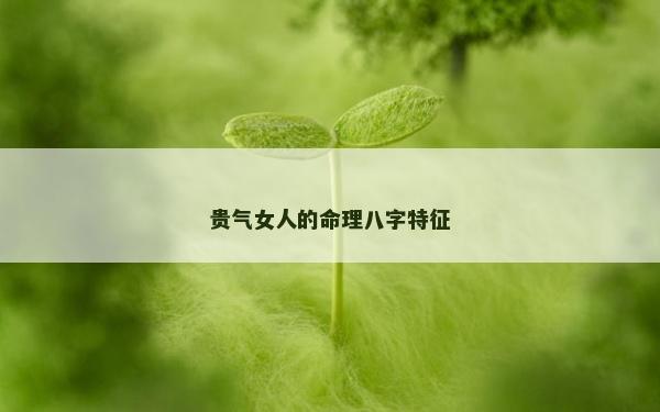 贵气女人的命理八字特征