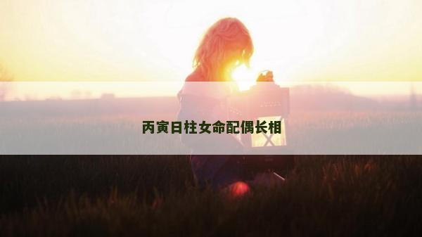 丙寅日柱女命配偶长相