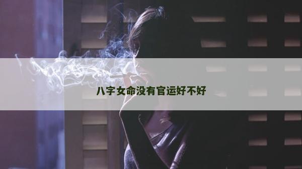八字女命没有官运好不好