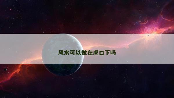 风水可以做在虎口下吗