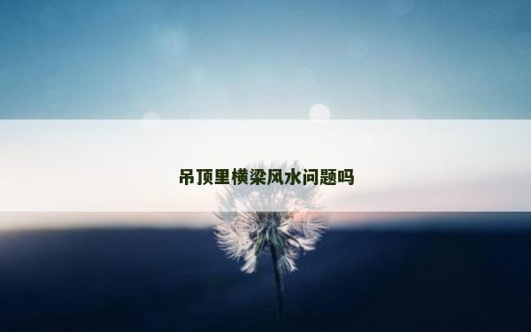 吊顶里横梁风水问题吗