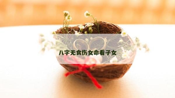 八字无食伤女命看子女